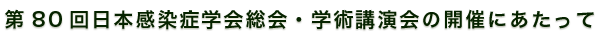 第80回日本感染症学会総会・学術講演会の開催にあたって